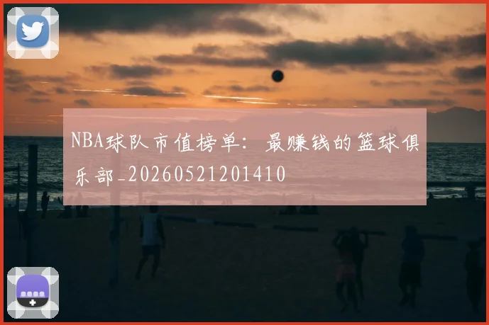 NBA球队市值榜单:最赚钱的篮球俱乐部_20260521201410