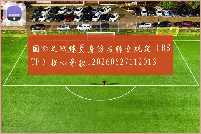 国际足联球员身份与转会规定(RSTP)核心条款_20260527112013