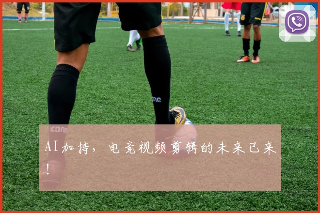 AI加持,电竞视频剪辑的未来已来!