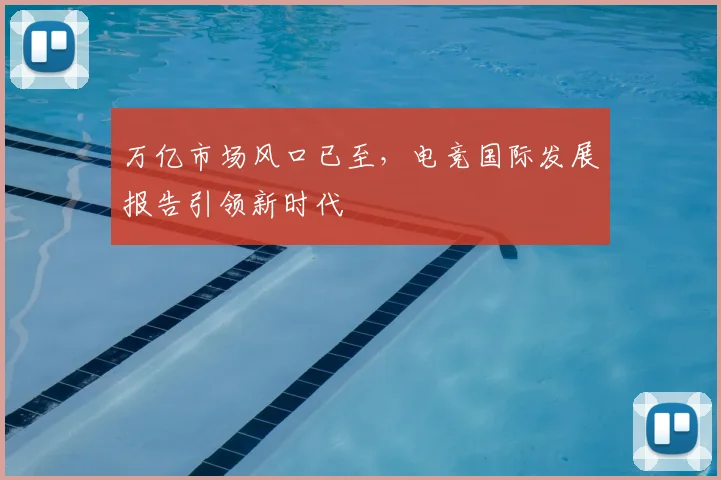 万亿市场风口已至,电竞国际发展报告引领新时代