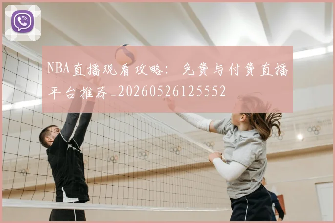 NBA直播观看攻略:免费与付费直播平台推荐_20260526125552