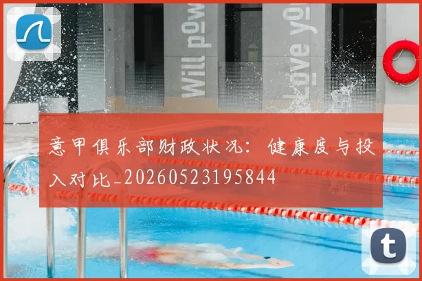 意甲俱乐部财政状况：健康度与投入对比_20260523195844