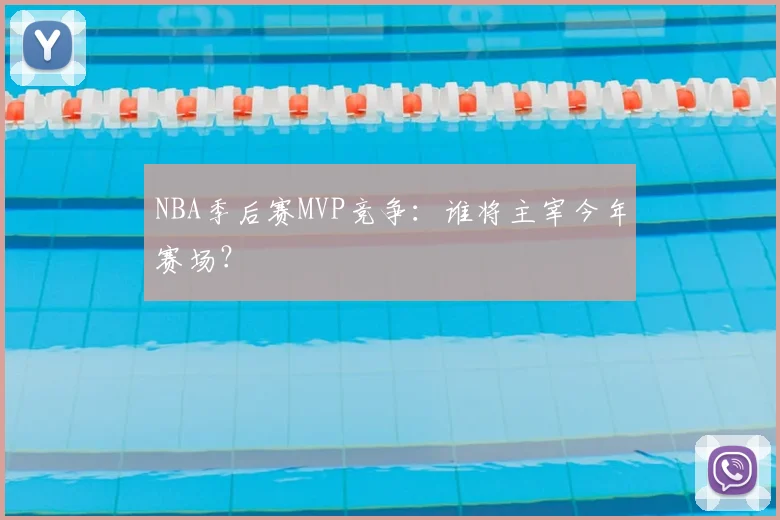 NBA季后赛MVP竞争：谁将主宰今年赛场？