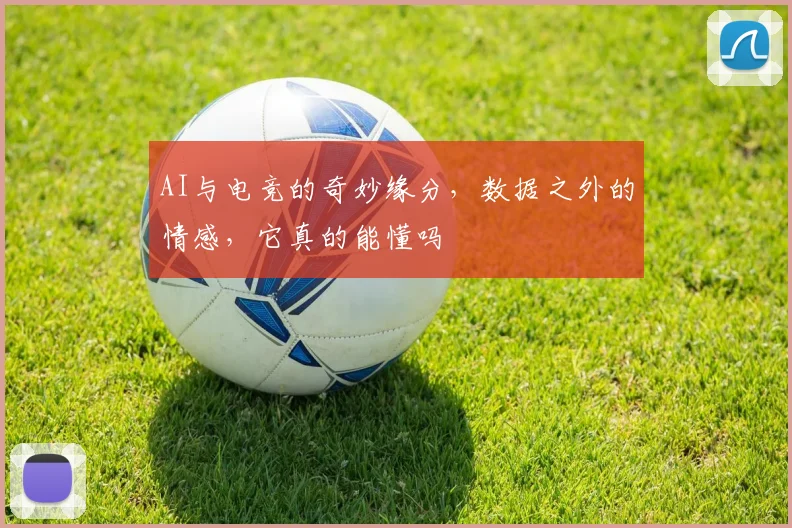 AI与电竞的奇妙缘分，数据之外的情感，它真的能懂吗