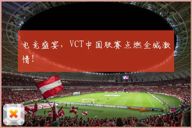 电竞盛宴，VCT中国联赛点燃全城激情！