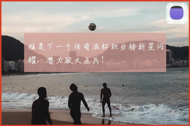 谁是下一个传奇汤杯积分榜新星闪耀,潜力股大点兵!