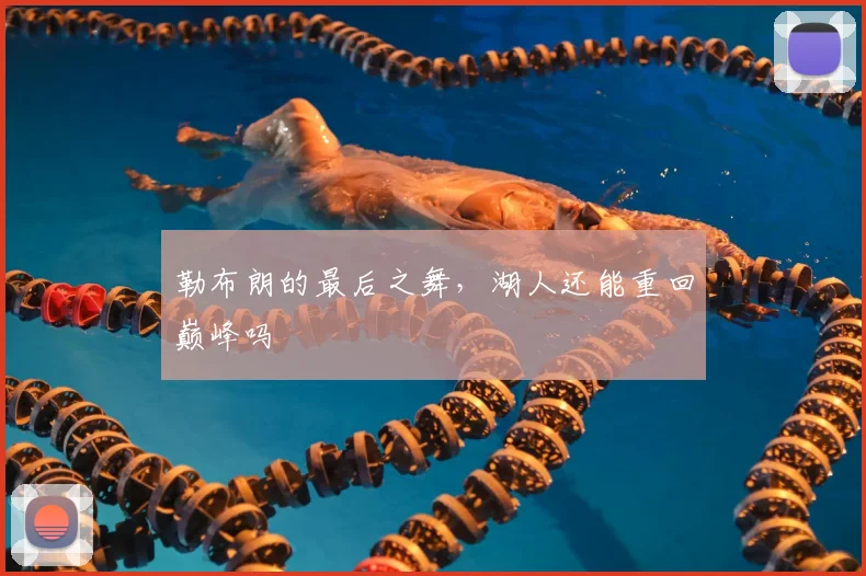 勒布朗的最后之舞,湖人还能重回巅峰吗