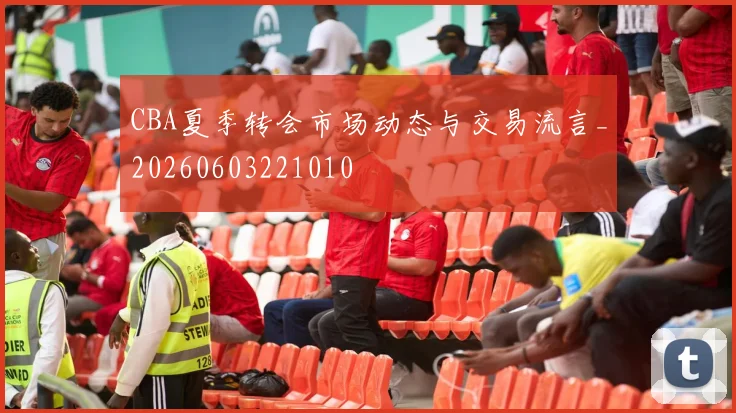 CBA夏季转会市场动态与交易流言_20260603221010