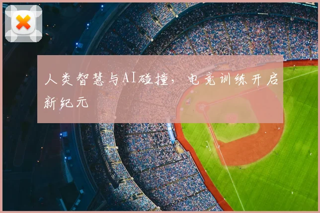 人类智慧与AI碰撞，电竞训练开启新纪元