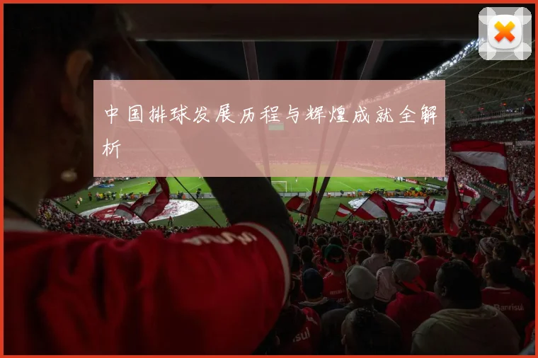 中国排球发展历程与辉煌成就全解析