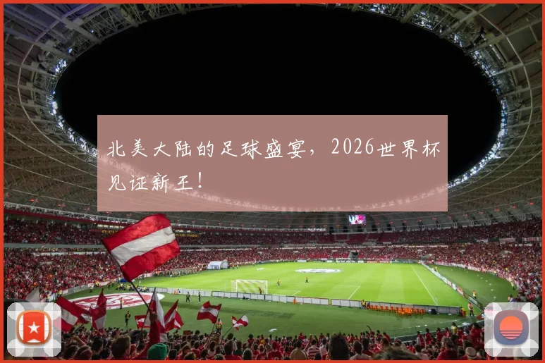 北美大陆的足球盛宴,2026世界杯见证新王!