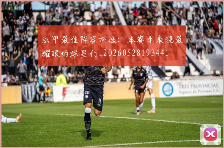 法甲最佳阵容评选：本赛季表现最耀眼的球星们_20260528193441