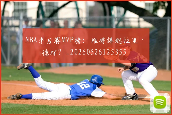 NBA季后赛MVP榜：谁将捧起拉里·伯德杯？_20260526125355