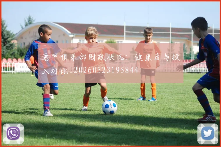 意甲俱乐部财政状况：健康度与投入对比_20260523195844