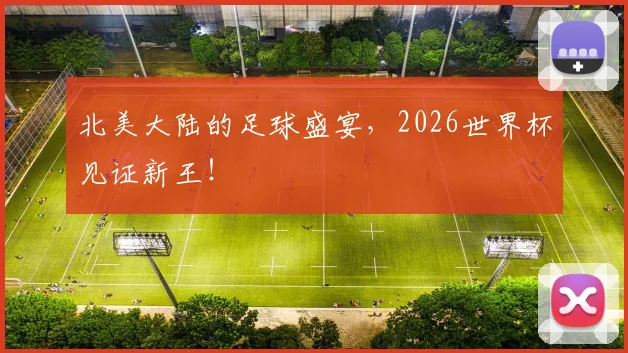 北美大陆的足球盛宴，2026世界杯见证新王！